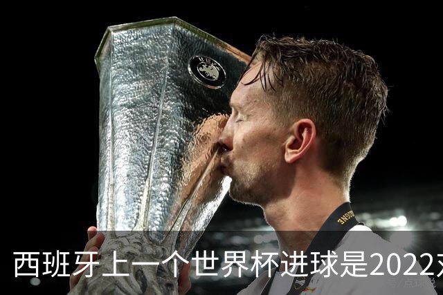西班牙上一个世界杯进球是2022对日本 距今49射2500传
